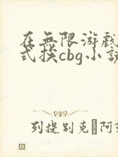 在无限游戏里花式挨cbg小说