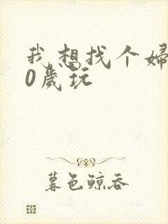 我想找个妇女50岁玩