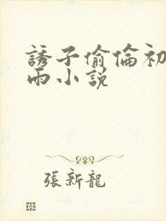 诱子偷伦初尝云雨小说