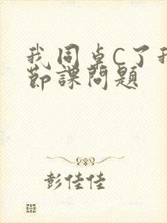 我同桌C了我一节课问题
