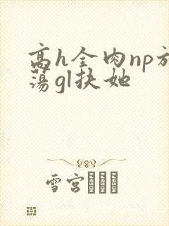 高h全肉np放荡gl扶她