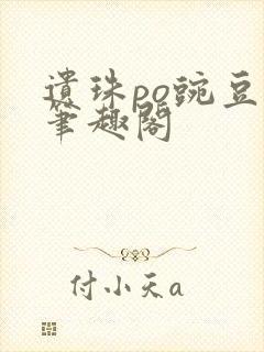 遗珠po豌豆荚笔趣阁