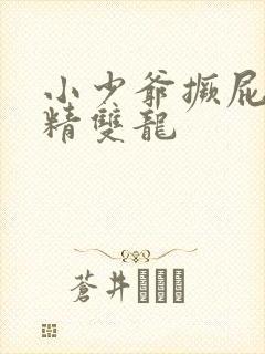 小少爷撅屁股授精双龙