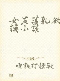 女友荡乳欲伦交换小说