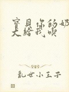 宝贝你的奶可真大给我吃