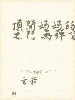 顶开妈妈的生命之门 无弹窗