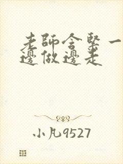 老师含紧一点H边做边走