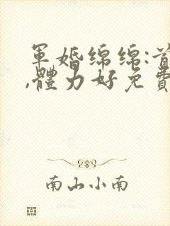 军婚绵绵:首长,体力好免费阅读