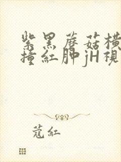 紫黑蘑菇横冲直撞红肿jH视频