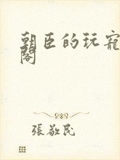 朝臣的玩宠笔趣阁