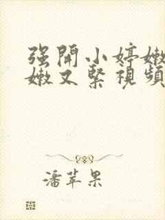 强开小婷嫩苞又嫩又紧视频