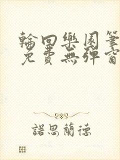 轮回乐园笔趣阁免费无弹窗