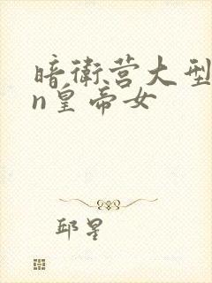 暗卫营大型hpn皇帝女