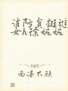 消防员挺进乖乖女h徐婉婉