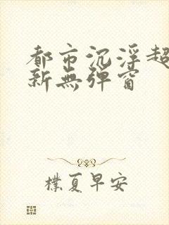 都市沉浮超前最新无弹窗