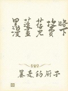 黑莲花攻略手册漫画免费下拉式