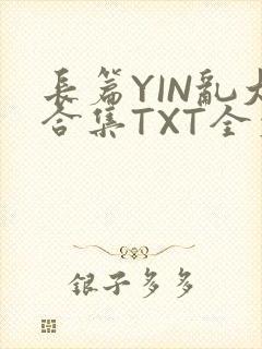 长篇YIN乱大合集TXT全文下载