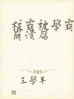 校霸被学霸玩到崩溃腐