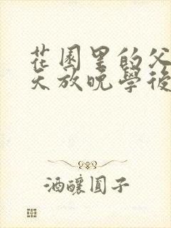 花园里的父爱有天放晚学后