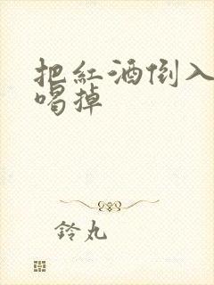 把红酒倒入b里喝掉