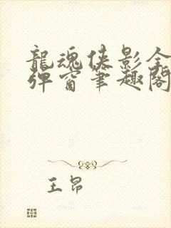 龙魂侠影全文无弹窗笔趣阁