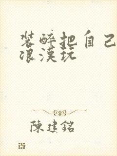 装醉把自己给流浪汉玩