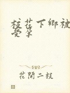 校花下乡被灌满受孕