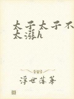 太子太子不要了太涨h