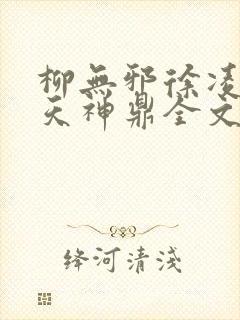 柳无邪徐凌雪吞天神鼎全文免费阅读