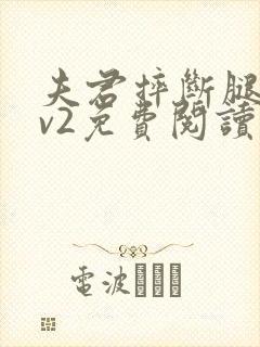 夫君摔断腿后1v2免费阅读