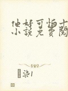 他好可怕十八鹿小说免费阅读