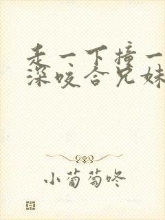 走一下撞一下深深咬合兄妹