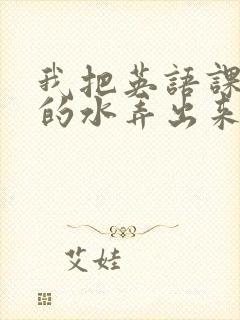 我把英语课代表的水弄出来了