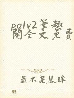 po1v2笔趣阁全文免费阅读
