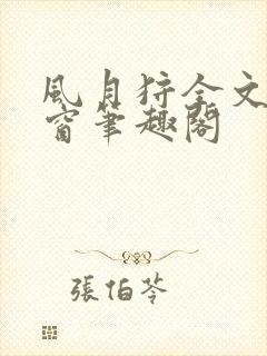 风月狩全文无弹窗笔趣阁