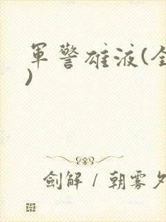 军警雄液(全篇)
