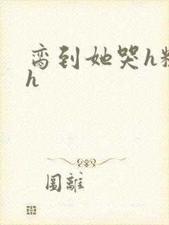 脔到她哭h粗话h