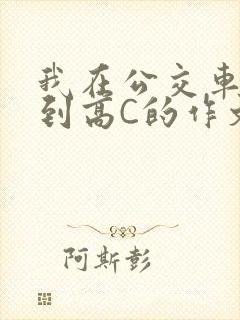 我在公交车上弄到高C的作文