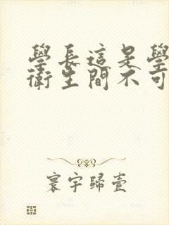 学长这是学校的卫生间不可以