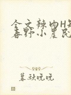 全文辣肉H短篇春野小农民