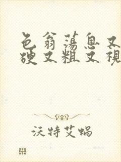 色翁荡息又大又硬又粗又视频图片