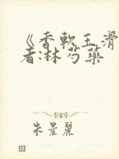 《香软玉滑》作者:林芍药