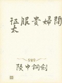 征服贵妇阔太官太