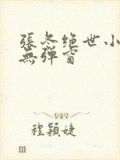 张冬绝世小仙医无弹窗