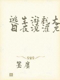 逃生游戏大佬们日夜浇灌免费阅读