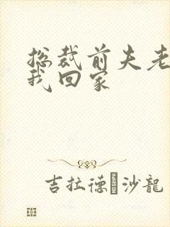 总裁前夫老婆跟我回家