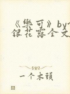 《乐可》by金银花露全文免费阅读