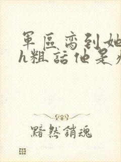 军区脔到她哭hh粗话他是疯批