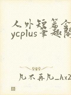 人外短篇合集bycplus笔趣阁
