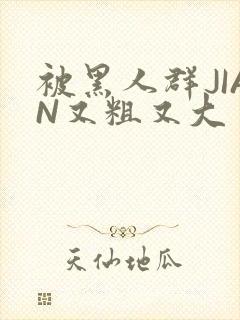 被黑人群JIAN又粗又大